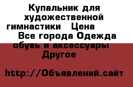 Купальник для художественной гимнастики › Цена ­ 16 000 - Все города Одежда, обувь и аксессуары » Другое   